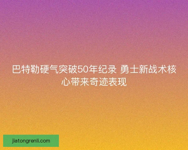 巴特勒硬气突破50年纪录 勇士新战术核心带来奇迹表现 巴特勒硬气突破50年纪录 勇士新战术核心带来奇迹表现