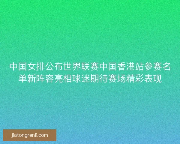 中国女排公布世界联赛中国香港站参赛名单新阵容亮相球迷期待赛场精彩表现