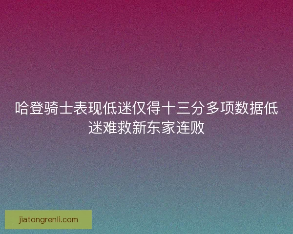 哈登骑士表现低迷仅得十三分多项数据低迷难救新东家连败