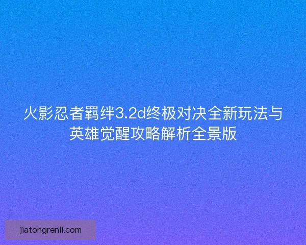 火影忍者羁绊3.2d终极对决全新玩法与英雄觉醒攻略解析全景版